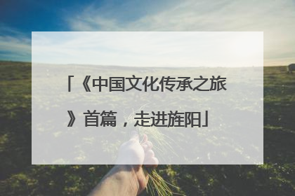 《中国文化传承之旅》首篇，走进旌阳