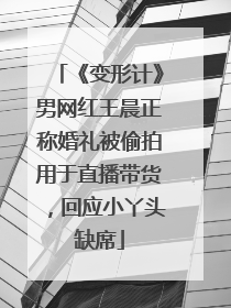 《变形计》男网红王晨正称婚礼被偷拍用于直播带货，回应小丫头缺席