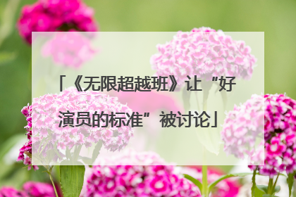 《无限超越班》让“好演员的标准”被讨论
