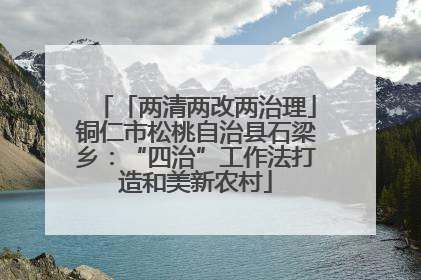 「两清两改两治理」铜仁市松桃自治县石梁乡：“四治”工作法打造和美新农村