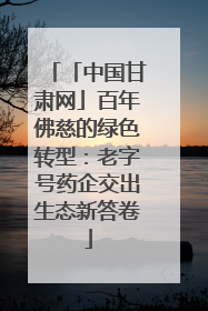 「中国甘肃网」百年佛慈的绿色转型：老字号药企交出生态新答卷