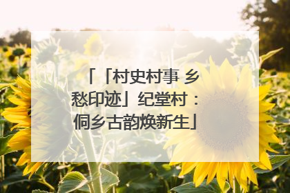 「村史村事 乡愁印迹」纪堂村：侗乡古韵焕新生