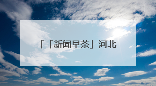 「新闻早茶」河北大范围降雨要来，还有这些热点……