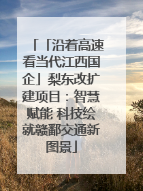 「沿着高速看当代江西国企」梨东改扩建项目：智慧赋能 科技绘就赣鄱交通新图景