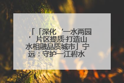 「深化‘一水两园’片区提质·打造山水相融品质城市」宁远：守护一江碧水 共享幸福河湖