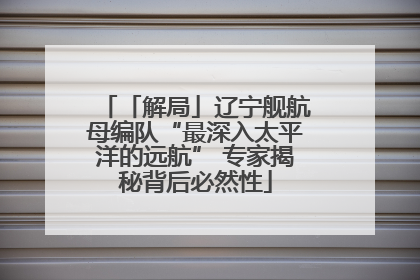 「解局」辽宁舰航母编队“最深入太平洋的远航” 专家揭秘背后必然性