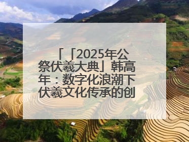 「2025年公祭伏羲大典」韩高年：数字化浪潮下伏羲文化传承的创新之道