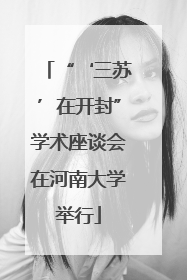 “‘三苏’在开封”学术座谈会在河南大学举行