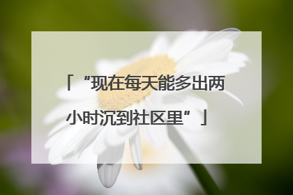 “现在每天能多出两小时沉到社区里”