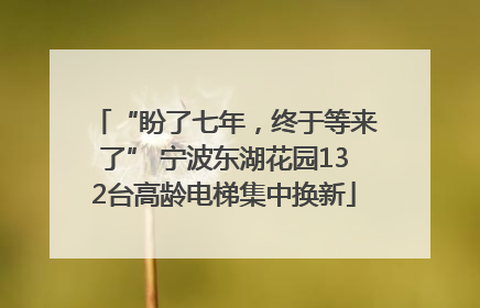 “盼了七年，终于等来了” 宁波东湖花园132台高龄电梯集中换新