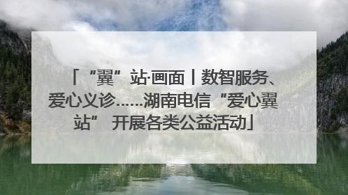 “翼”站·画面丨数智服务、爱心义诊……湖南电信“爱心翼站” 开展各类公益活动