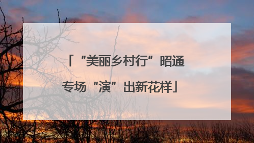 “美丽乡村行”昭通专场“演”出新花样
