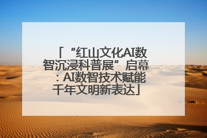 “红山文化AI数智沉浸科普展”启幕：AI数智技术赋能千年文明新表达