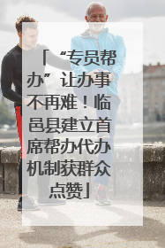 “专员帮办”让办事不再难！临邑县建立首席帮办代办机制获群众点赞
