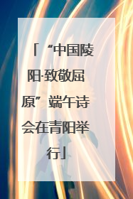“中国陵阳·致敬屈原”端午诗会在青阳举行