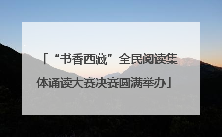 “书香西藏”全民阅读集体诵读大赛决赛圆满举办