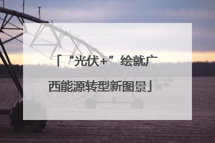 “光伏+”绘就广西能源转型新图景