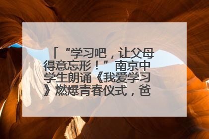 “学习吧，让父母得意忘形！”南京中学生朗诵《我爱学习》燃爆青春仪式，爸妈看了都笑了