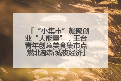“小集市”凝聚创业“大能量”，王台青年创意美食集市点燃北部新城夜经济