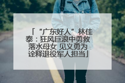 “广东好人”林佳泰：狂风巨浪中勇救落水母女 见义勇为诠释退役军人担当