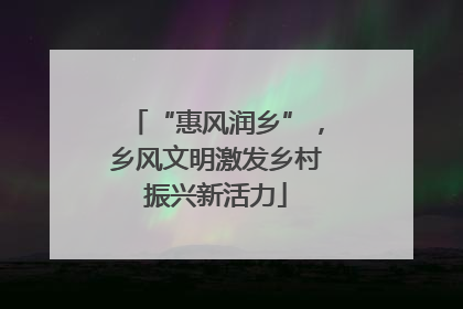 “惠风润乡”，乡风文明激发乡村振兴新活力