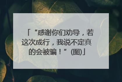 “感谢你们劝导，若这次成行，我说不定真的会被骗！”(图)