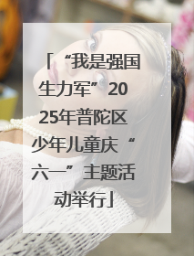 “我是强国生力军”2025年普陀区少年儿童庆“六一”主题活动举行