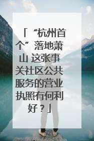 “杭州首个”落地萧山 这张事关社区公共服务的营业执照有何利好？