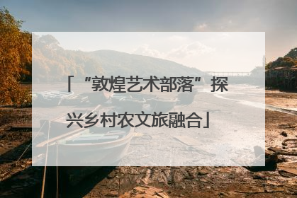“敦煌艺术部落”探兴乡村农文旅融合
