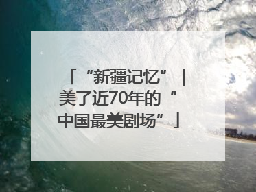“新疆记忆”｜美了近70年的“中国最美剧场”