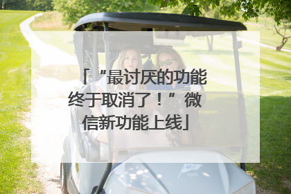“最讨厌的功能终于取消了！”微信新功能上线