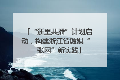 “浙里共播”计划启动，构建浙江省融媒“一张网”新实践