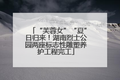 “芙蓉女”“夏”日归来！湖南烈士公园两座标志性雕塑养护工程完工