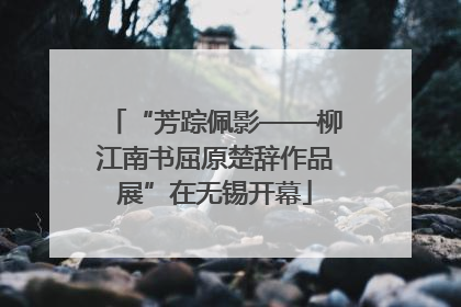 “芳踪佩影——柳江南书屈原楚辞作品展”在无锡开幕