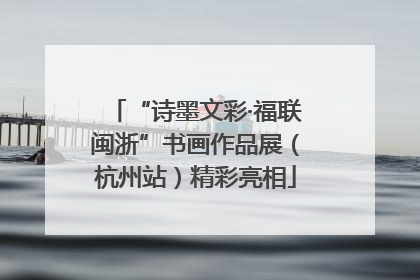 “诗墨文彩·福联闽浙”书画作品展（杭州站）精彩亮相