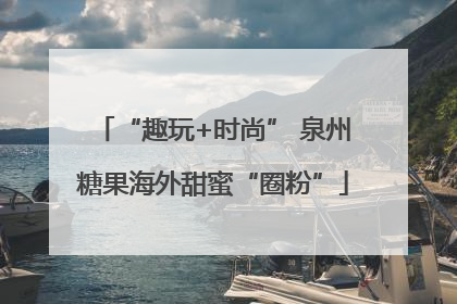 “趣玩+时尚” 泉州糖果海外甜蜜“圈粉”
