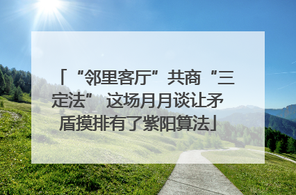 “邻里客厅”共商“三定法” 这场月月谈让矛盾摸排有了紫阳算法