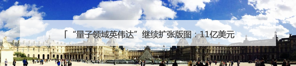 “量子领域英伟达”继续扩张版图：11亿美元收购Oxford Ionics以加速研发