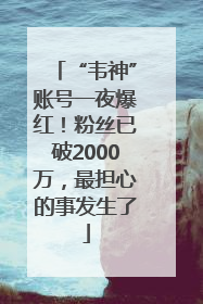 “韦神”账号一夜爆红！粉丝已破2000万，最担心的事发生了
