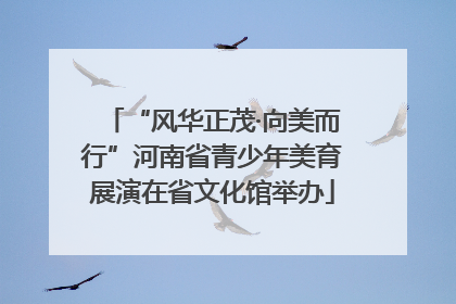 “风华正茂·向美而行”河南省青少年美育展演在省文化馆举办