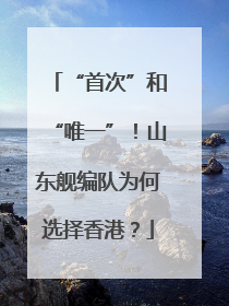 “首次”和“唯一”！山东舰编队为何选择香港？