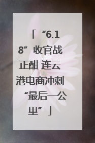 “6.18”收官战正酣 连云港电商冲刺“最后一公里”