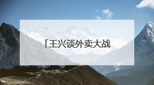 王兴谈外卖大战：美团将不惜一切代价赢得竞争