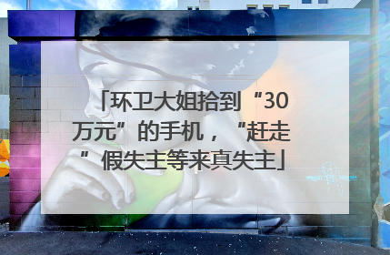 环卫大姐拾到“30万元”的手机，“赶走”假失主等来真失主