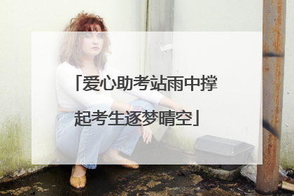 爱心助考站雨中撑起考生逐梦晴空