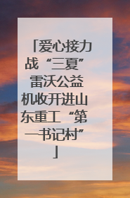 爱心接力战“三夏” 雷沃公益机收开进山东重工“第一书记村”