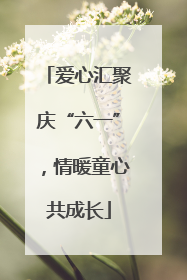 爱心汇聚庆“六一”，情暖童心共成长