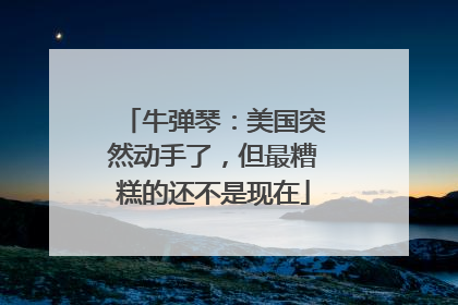 牛弹琴：美国突然动手了，但最糟糕的还不是现在