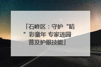 石峰区：守护“睛”彩童年 专家进园普及护眼技能
