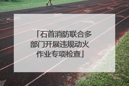 石首消防联合多部门开展违规动火作业专项检查
